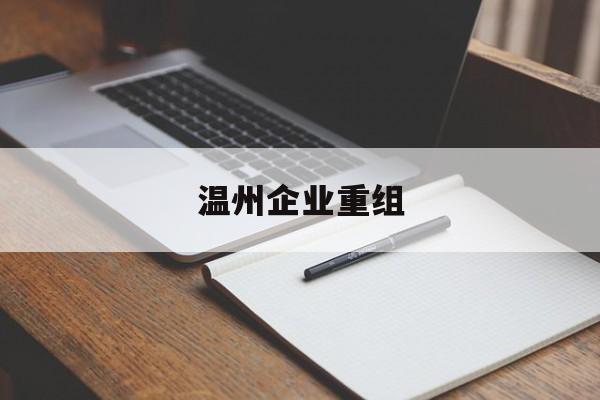 齐齐哈尔市温州企业重组(温州市国有企业重组改革)