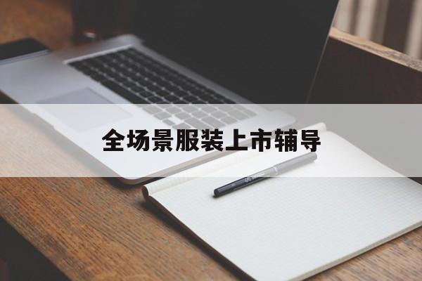齐齐哈尔市全场景服装上市辅导(服装怎么样打造场景化)