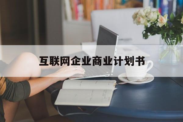 齐齐哈尔市互联网企业商业计划书(互联网行业商业计划书侧重点)