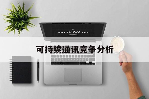 齐齐哈尔市可持续通讯竞争分析(可持续竞争优势有哪些)